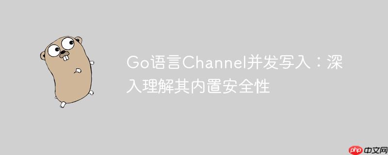 Go语言Channel并发写入:深入理解其内置安全性