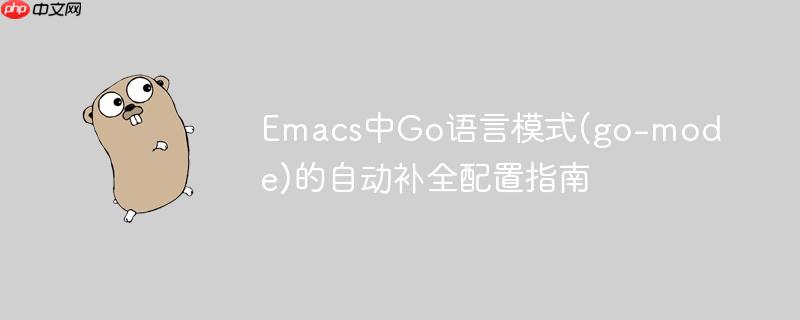 Emacs中Go语言模式(go-mode)的自动补全配置指南