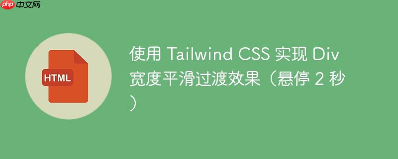 使用 tailwind css 实现 div 宽度平滑过渡效果(悬停 2 秒)