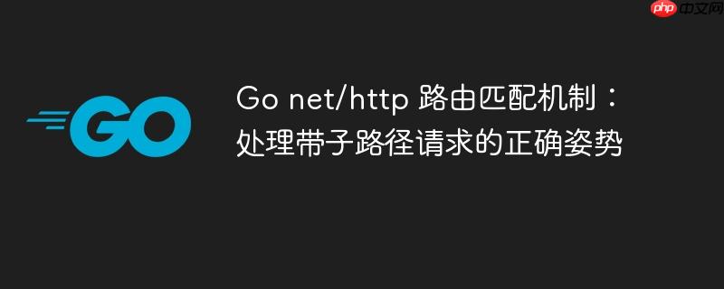Go net/http 路由匹配机制:处理带子路径请求的正确姿势