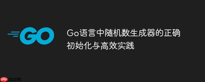 Go语言中随机数生成器的正确初始化与高效实践