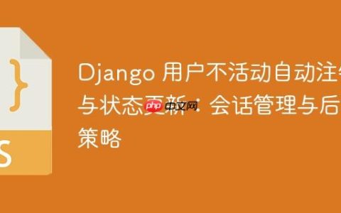 Django 用户不活动自动注销与状态更新：会话管理与后端策略