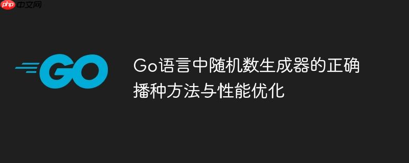 Go语言中随机数生成器的正确播种方法与性能优化