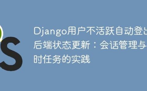 Django用户不活跃自动登出与后端状态更新：会话管理与定时任务的实践