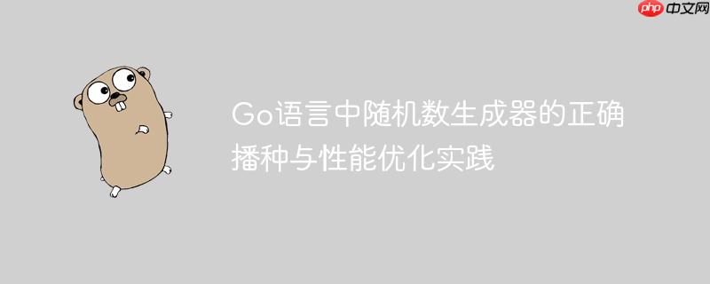 Go语言中随机数生成器的正确播种与性能优化实践