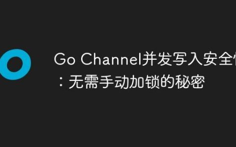 Go Channel并发写入安全性：无需手动加锁的秘密