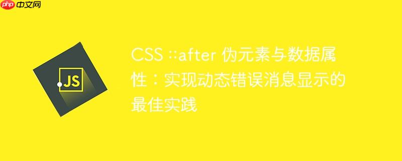 CSS ::after 伪元素与数据属性:实现动态错误消息显示的最佳实践
