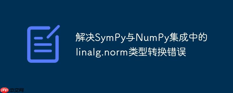 解决SymPy与NumPy集成中的linalg.norm类型转换错误