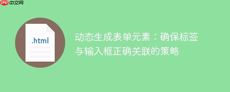 动态生成表单元素:确保标签与输入框正确关联的策略