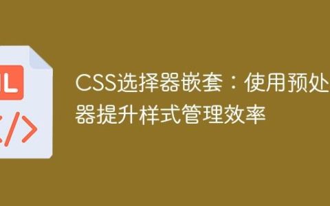 CSS选择器嵌套：使用预处理器提升样式管理效率