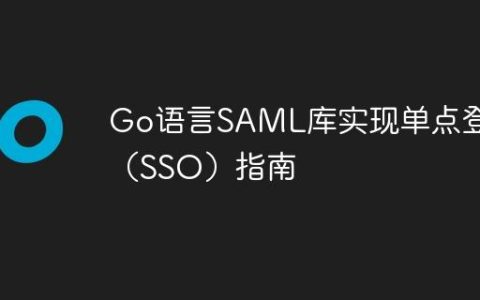 Go语言SAML库实现单点登录（SSO）指南
