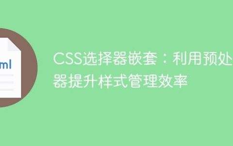 CSS选择器嵌套：利用预处理器提升样式管理效率