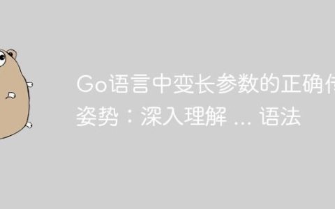 Go语言中变长参数的正确传递姿势：深入理解 ... 语法