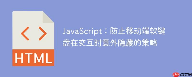 JavaScript:防止移动端软键盘在交互时意外隐藏的策略