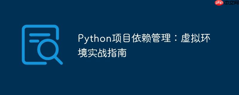 Python项目依赖管理:虚拟环境实战指南