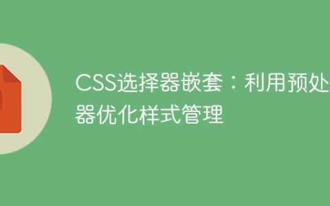 CSS选择器嵌套：利用预处理器优化样式管理