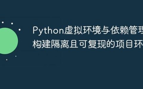 Python虚拟环境与依赖管理：构建隔离且可复现的项目环境