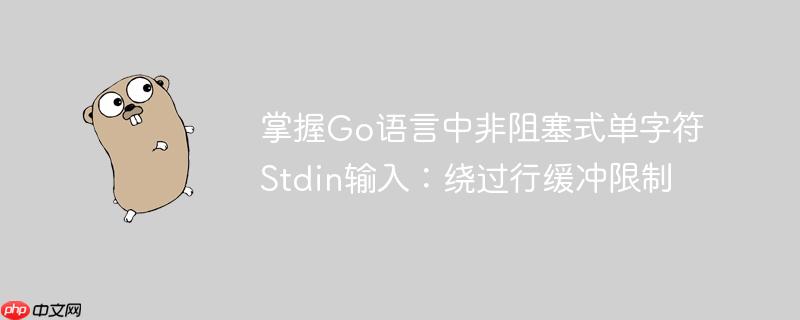 掌握Go语言中非阻塞式单字符Stdin输入:绕过行缓冲限制