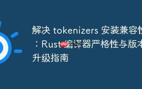 解决 tokenizers 安装兼容性：Rust 编译器严格性与版本升级指南