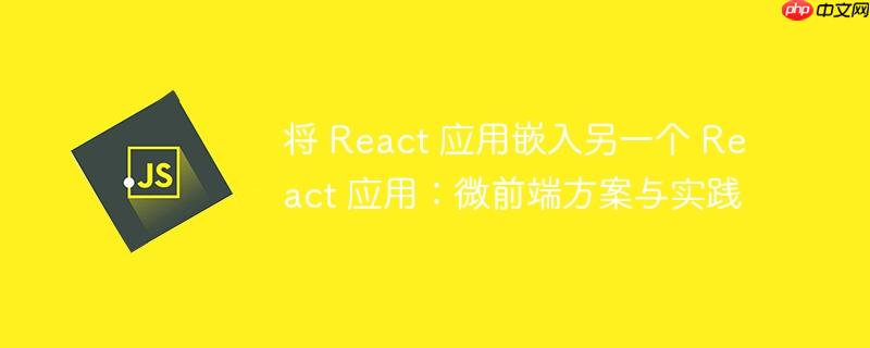 将 react 应用嵌入另一个 react 应用:微前端方案与实践