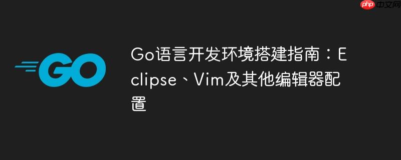 go语言开发环境搭建指南:eclipse、vim及其他编辑器配置