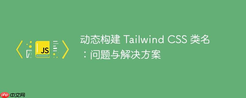 动态构建 tailwind css 类名:问题与解决方案