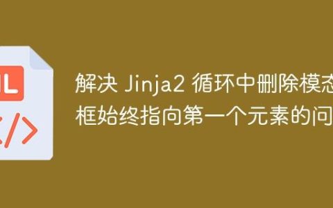 解决 Jinja2 循环中删除模态框始终指向第一个元素的问题
