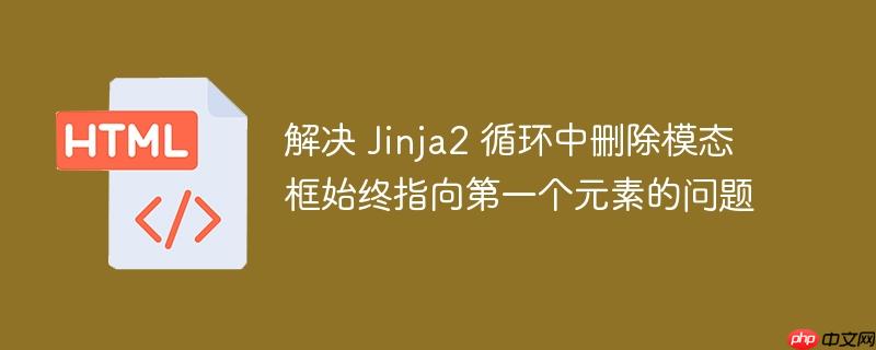 解决 jinja2 循环中删除模态框始终指向第一个元素的问题
