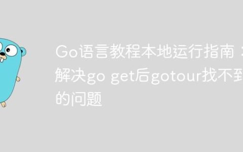 Go语言教程本地运行指南：解决go get后gotour找不到的问题