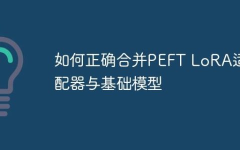 如何正确合并PEFT LoRA适配器与基础模型