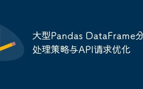 大型Pandas DataFrame分批处理策略与API请求优化