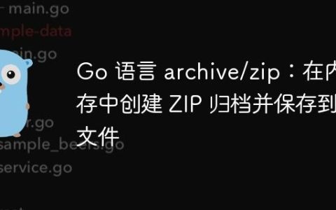 Go 语言 archive/zip：在内存中创建 ZIP 归档并保存到文件