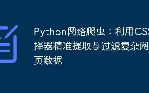 Python网络爬虫：利用CSS选择器精准提取与过滤复杂网页数据