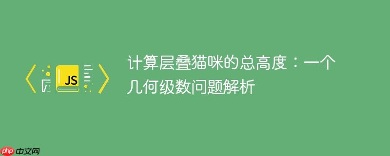 计算层叠猫咪的总高度:一个几何级数问题解析