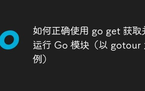 如何正确使用 go get 获取并运行 Go 模块（以 gotour 为例）