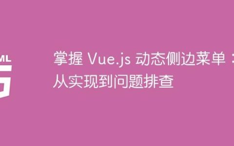 掌握 Vue.js 动态侧边菜单：从实现到问题排查