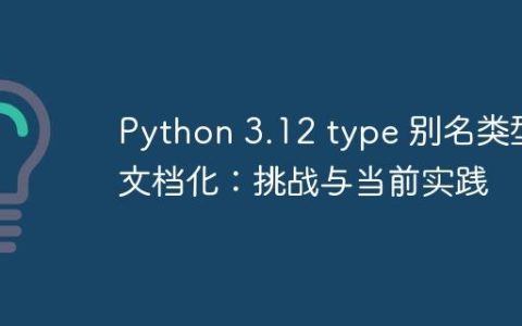 Python 3.12 type 别名类型文档化：挑战与当前实践
