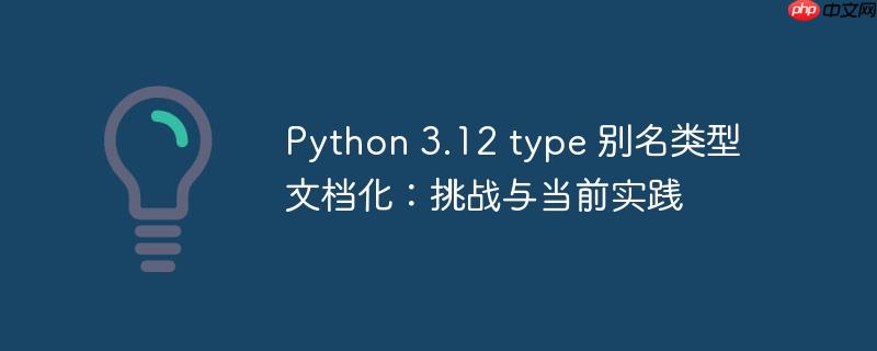 python 3.12 type 别名类型文档化:挑战与当前实践