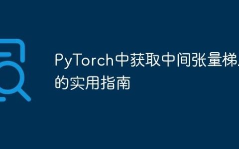 PyTorch中获取中间张量梯度的实用指南