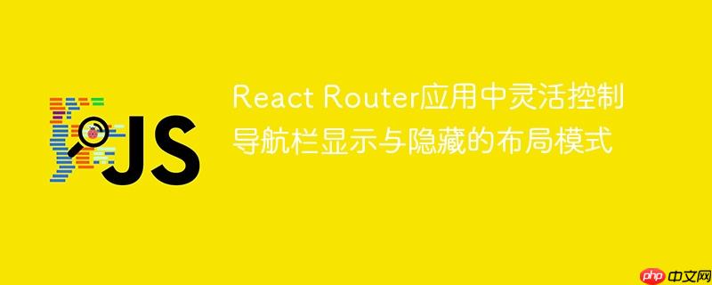 React Router应用中灵活控制导航栏显示与隐藏的布局模式