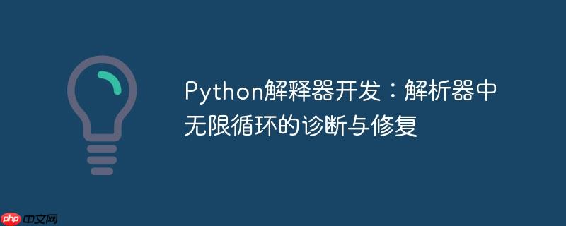 Python解释器开发:解析器中无限循环的诊断与修复