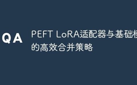 PEFT LoRA适配器与基础模型的高效合并策略