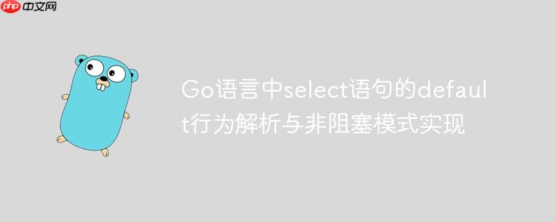 Go语言中select语句的default行为解析与非阻塞模式实现