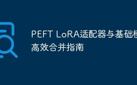 PEFT LoRA适配器与基础模型高效合并指南
