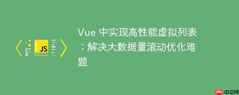 vue 中实现高性能虚拟列表：解决大数据量滚动优化难题