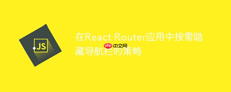 在React Router应用中按需隐藏导航栏的策略