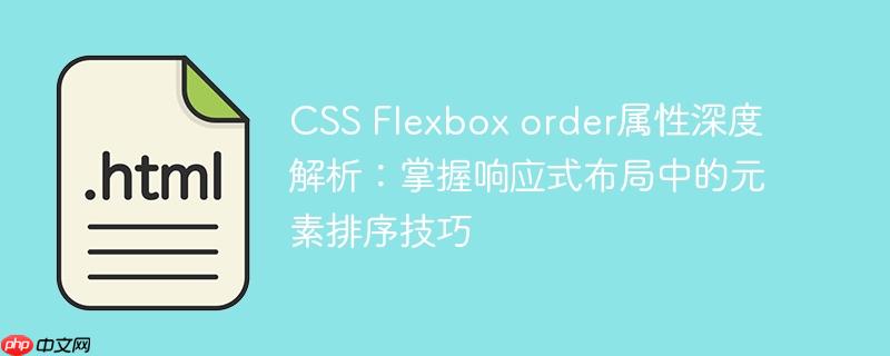 CSS Flexbox order属性深度解析:掌握响应式布局中的元素排序技巧