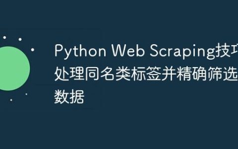 Python Web Scraping技巧：处理同名类标签并精确筛选数据