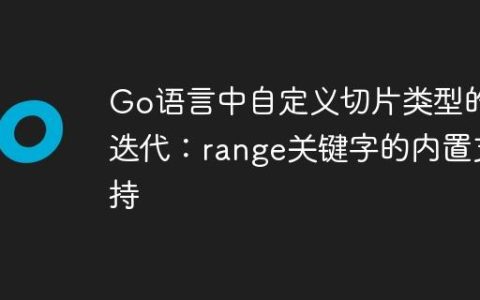 Go语言中自定义切片类型的迭代：range关键字的内置支持