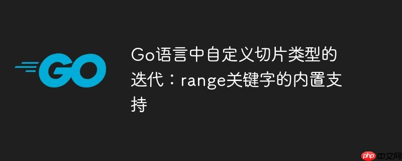 Go语言中自定义切片类型的迭代:range关键字的内置支持